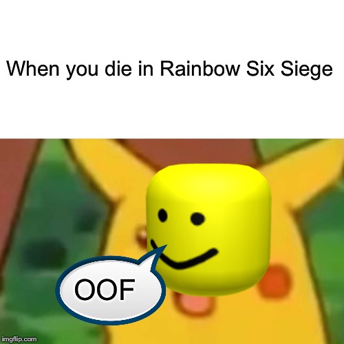 Surprised Pikachu | When you die in Rainbow Six Siege; OOF | image tagged in memes,surprised pikachu | made w/ Imgflip meme maker