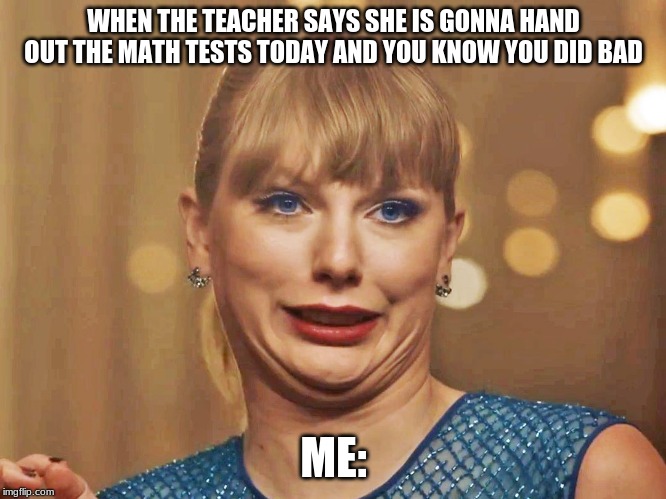 Me in Math Class | WHEN THE TEACHER SAYS SHE IS GONNA HAND OUT THE MATH TESTS TODAY AND YOU KNOW YOU DID BAD; ME: | image tagged in oh no | made w/ Imgflip meme maker