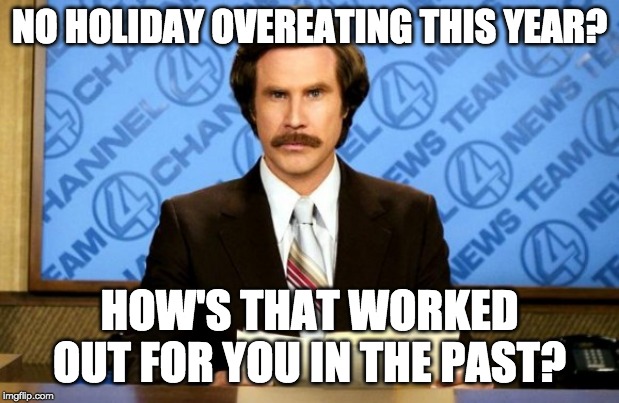 This just in | NO HOLIDAY OVEREATING THIS YEAR? HOW'S THAT WORKED OUT FOR YOU IN THE PAST? | image tagged in this just in | made w/ Imgflip meme maker