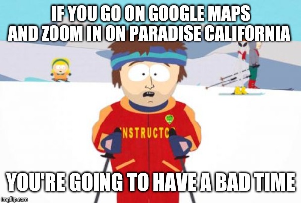 Super Cool Ski Instructor Meme | IF YOU GO ON GOOGLE MAPS AND ZOOM IN ON PARADISE CALIFORNIA; YOU'RE GOING TO HAVE A BAD TIME | image tagged in memes,super cool ski instructor | made w/ Imgflip meme maker