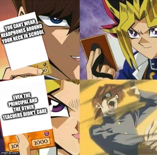 Yugioh card draw | YOU CANT WEAR HEADPHONES AROUND YOUR NECK IN SCHOOL; EVEN THE PRINCIPAL AND THE OTHER TEACHERS DIDN'T CARE | image tagged in yugioh card draw | made w/ Imgflip meme maker