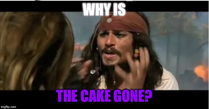 Why Is The Rum Gone Meme | WHY IS; THE CAKE GONE? | image tagged in memes,why is the rum gone | made w/ Imgflip meme maker