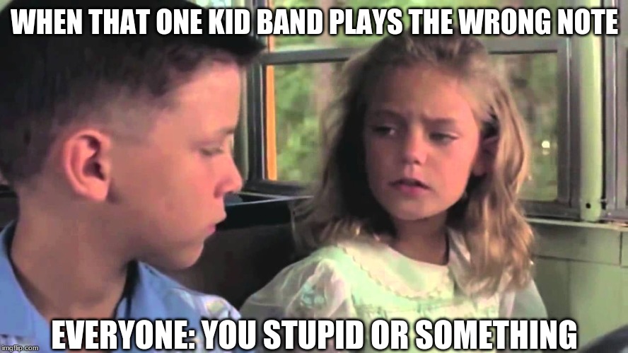 That One Kid | WHEN THAT ONE KID BAND PLAYS THE WRONG NOTE; EVERYONE: YOU STUPID OR SOMETHING | image tagged in are you stupid or something | made w/ Imgflip meme maker