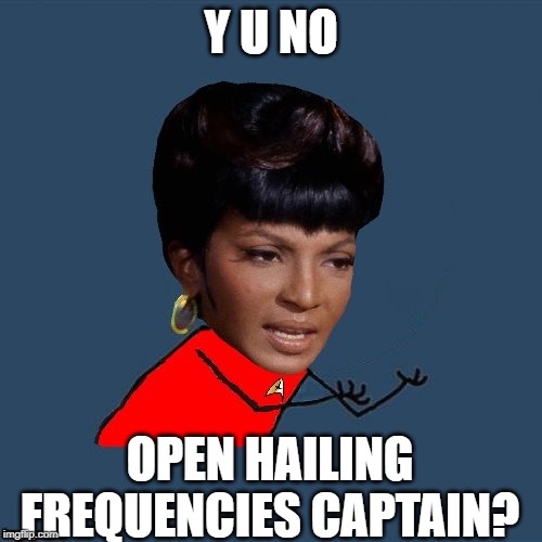 Yeah, Y Not Captain? | Y U NO; OPEN HAILING FREQUENCIES CAPTAIN? | image tagged in y u no uhura | made w/ Imgflip meme maker