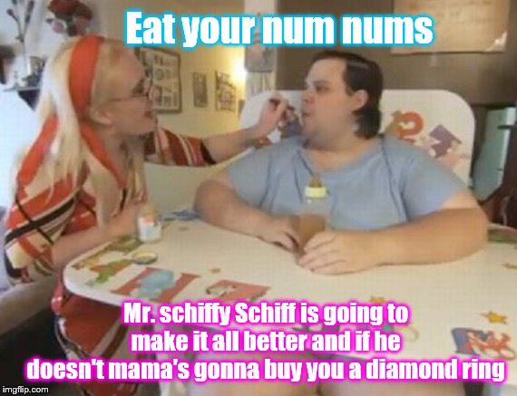 Hush little baby | Eat your num nums; Mr. schiffy Schiff is going to make it all better and if he doesn't mama's gonna buy you a diamond ring | image tagged in big baby,memes,funny memes,politics | made w/ Imgflip meme maker