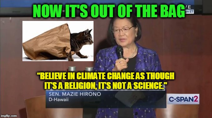 The Truth Outs Itself | NOW IT'S OUT OF THE BAG; “BELIEVE IN CLIMATE CHANGE AS THOUGH IT’S A RELIGION, IT’S NOT A SCIENCE." | image tagged in climate change,religion,mazie hirono | made w/ Imgflip meme maker