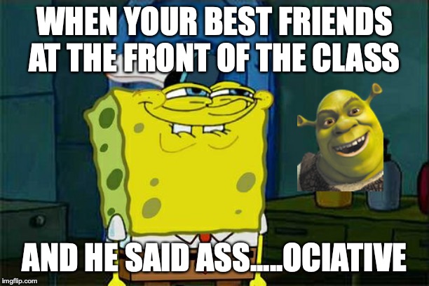 Don't You Squidward | WHEN YOUR BEST FRIENDS AT THE FRONT OF THE CLASS; AND HE SAID ASS.....OCIATIVE | image tagged in memes,dont you squidward | made w/ Imgflip meme maker