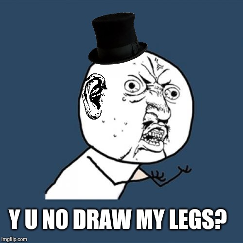 Y U No | Y U NO DRAW MY LEGS? | image tagged in memes,y u no | made w/ Imgflip meme maker