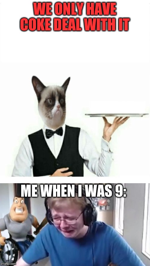 WE ONLY HAVE COKE DEAL WITH IT ME WHEN I WAS 9: | image tagged in grumpy cat waiter,callmecarson crying next to joe swanson | made w/ Imgflip meme maker