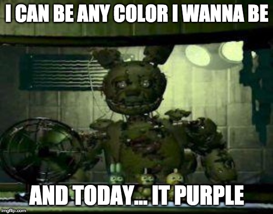 FNAF Springtrap in window | I CAN BE ANY COLOR I WANNA BE; AND TODAY... IT PURPLE | image tagged in fnaf springtrap in window | made w/ Imgflip meme maker
