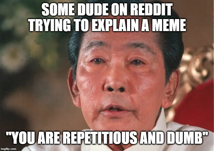 SOME DUDE ON REDDIT TRYING TO EXPLAIN A MEME; "YOU ARE REPETITIOUS AND DUMB" | made w/ Imgflip meme maker