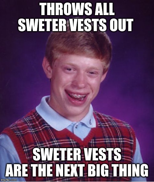 Bad Luck Brian | THROWS ALL SWETER VESTS OUT; SWETER VESTS ARE THE NEXT BIG THING | image tagged in memes,bad luck brian | made w/ Imgflip meme maker