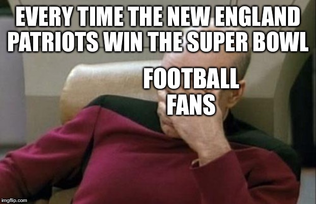 Captain Picard Facepalm | EVERY TIME THE NEW ENGLAND PATRIOTS WIN THE SUPER BOWL; FOOTBALL FANS | image tagged in memes,captain picard facepalm | made w/ Imgflip meme maker