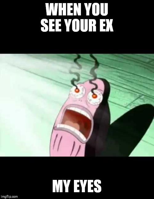 WHEN YOU SEE YOUR EX; MY EYES | image tagged in spongebob my eyes | made w/ Imgflip meme maker