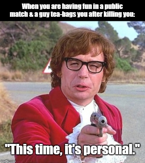 This time it's personal | When you are having fun in a public match & a guy tea-bags you after killing you:; "This time, it's personal." | image tagged in austin powers,video games | made w/ Imgflip meme maker