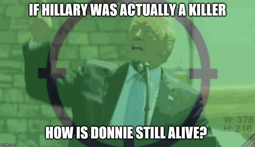 Trump Still Alive | IF HILLARY WAS ACTUALLY A KILLER HOW IS DONNIE STILL ALIVE? | image tagged in trump still alive,clintons aren't killers | made w/ Imgflip meme maker