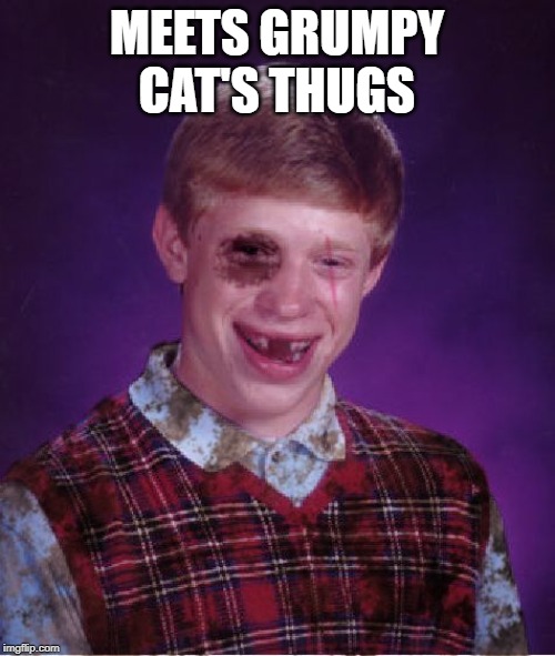 Beat-up Bad Luck Brian | MEETS GRUMPY CAT'S THUGS | image tagged in beat-up bad luck brian | made w/ Imgflip meme maker