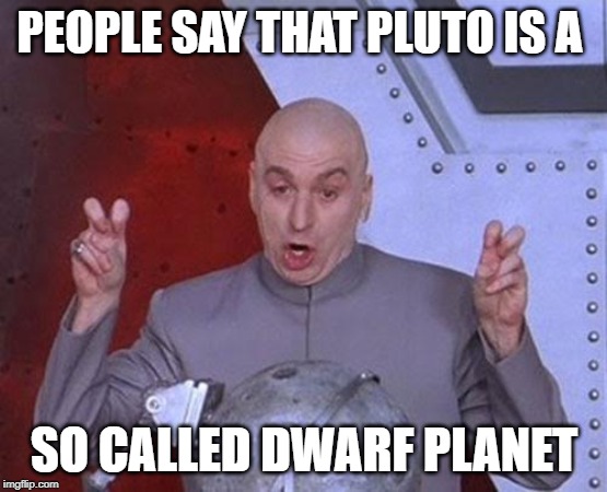 Dr Evil Laser | PEOPLE SAY THAT PLUTO IS A; SO CALLED DWARF PLANET | image tagged in memes,dr evil laser | made w/ Imgflip meme maker