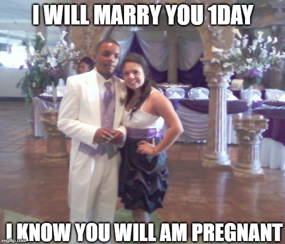 I WILL MARRY YOU 1DAY; I KNOW YOU WILL AM PREGNANT | image tagged in pregnant | made w/ Imgflip meme maker