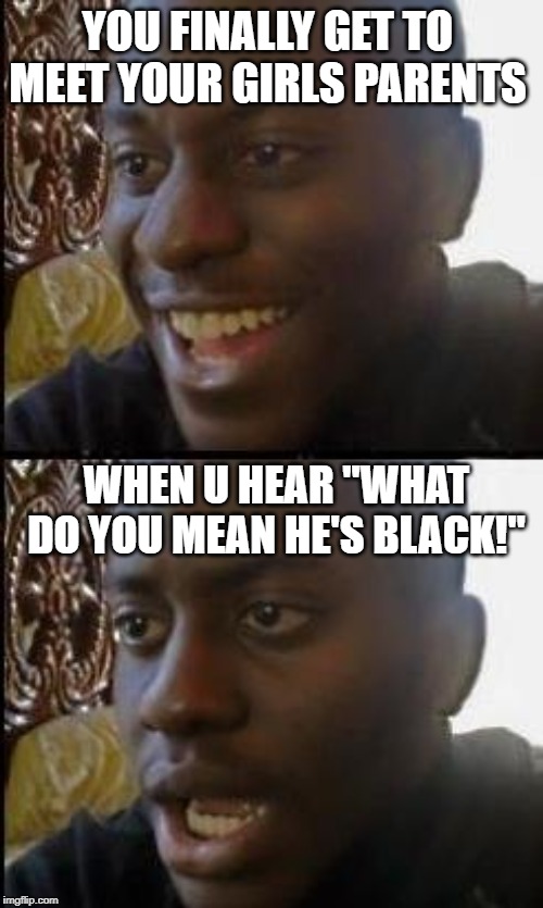 Disappointed Black Guy | YOU FINALLY GET TO MEET YOUR GIRLS PARENTS; WHEN U HEAR "WHAT DO YOU MEAN HE'S BLACK!" | image tagged in disappointed black guy | made w/ Imgflip meme maker