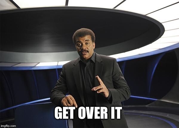 Neil deGrasse Tyson Cosmos | GET OVER IT | image tagged in neil degrasse tyson cosmos | made w/ Imgflip meme maker