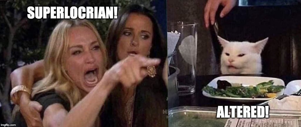 woman yelling at cat | SUPERLOCRIAN! ALTERED! | image tagged in woman yelling at cat | made w/ Imgflip meme maker
