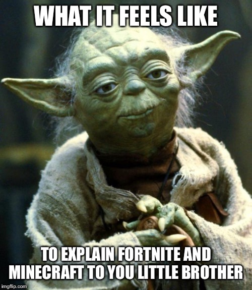 Star Wars Yoda | WHAT IT FEELS LIKE; TO EXPLAIN FORTNITE AND MINECRAFT TO YOU LITTLE BROTHER | image tagged in memes,star wars yoda,fortnite meme,minecraft | made w/ Imgflip meme maker