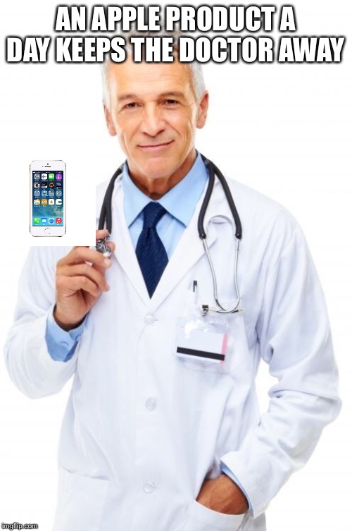 Doctor | AN APPLE PRODUCT A DAY KEEPS THE DOCTOR AWAY | image tagged in doctor | made w/ Imgflip meme maker
