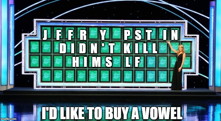 wheel of fortune | J    F   F   R      Y        P  S  T     I  N
   D  I  D  N  '  T    K  I  L  L 
H  I  M  S      L  F; I'D LIKE TO BUY A VOWEL | image tagged in wheel of fortune | made w/ Imgflip meme maker