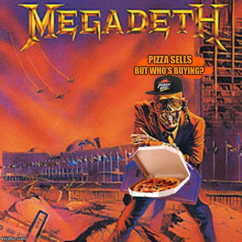 Extra Cheesy | BUT WHO’S BUYING? PIZZA SELLS | image tagged in megadeth,pizza,heavy metal,cheesy,meme | made w/ Imgflip meme maker