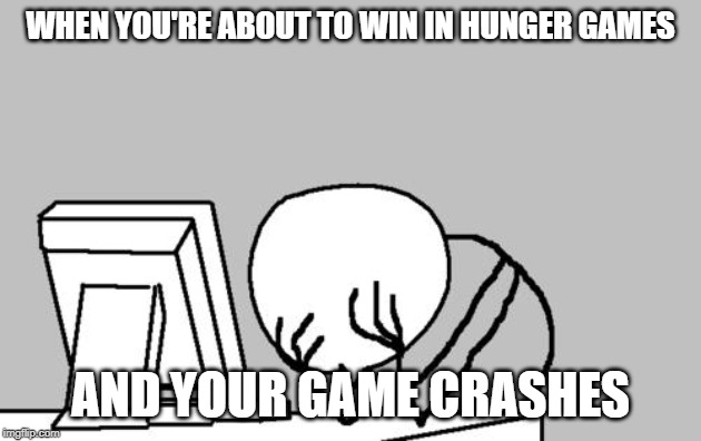 Computer Guy Facepalm Meme | WHEN YOU'RE ABOUT TO WIN IN HUNGER GAMES; AND YOUR GAME CRASHES | image tagged in memes,computer guy facepalm | made w/ Imgflip meme maker