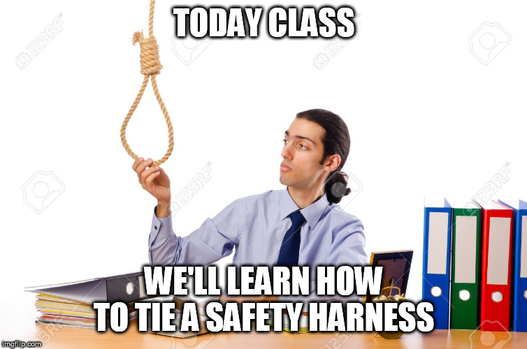 TODAY CLASS WE'LL LEARN HOW TO TIE A SAFETY HARNESS | image tagged in rope guy | made w/ Imgflip meme maker