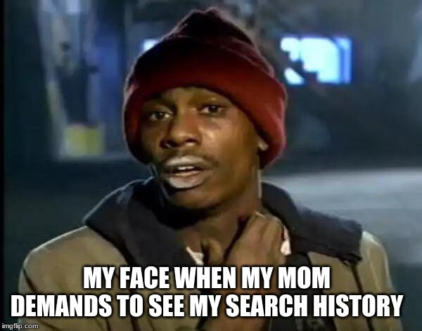 Y'all Got Any More Of That | MY FACE WHEN MY MOM DEMANDS TO SEE MY SEARCH HISTORY | image tagged in memes,y'all got any more of that | made w/ Imgflip meme maker