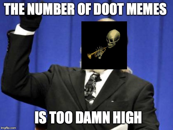Too Damn High | THE NUMBER OF DOOT MEMES; IS TOO DAMN HIGH | image tagged in memes,too damn high | made w/ Imgflip meme maker