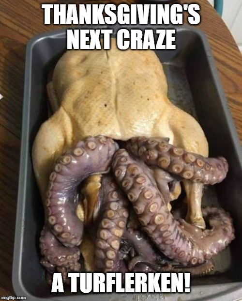 Looks Delicious |  THANKSGIVING'S NEXT CRAZE; A TURFLERKEN! | image tagged in funny food | made w/ Imgflip meme maker