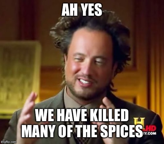 Ancient Aliens Meme | AH YES WE HAVE KILLED MANY OF THE SPICES | image tagged in memes,ancient aliens | made w/ Imgflip meme maker