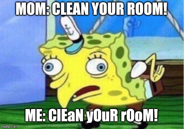 Mocking Spongebob Meme | MOM: CLEAN YOUR ROOM! ME: ClEaN yOuR rOoM! | image tagged in memes,mocking spongebob | made w/ Imgflip meme maker