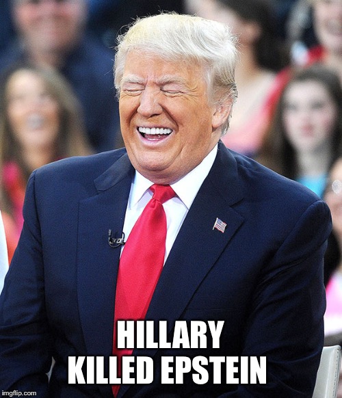 trump laughing | HILLARY KILLED EPSTEIN | image tagged in trump laughing | made w/ Imgflip meme maker