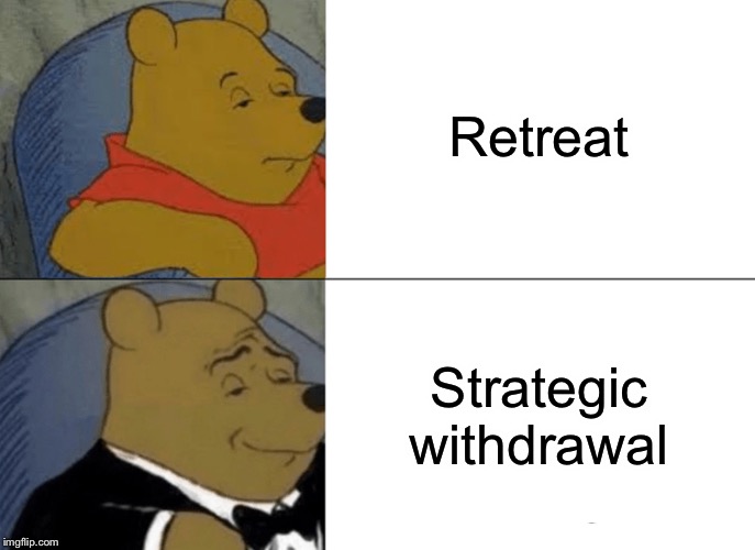 Tuxedo Winnie The Pooh Meme | Retreat Strategic withdrawal | image tagged in memes,tuxedo winnie the pooh | made w/ Imgflip meme maker