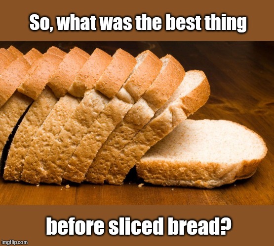 The cliché is, "The best thing since sliced bread".. | So, what was the best thing; before sliced bread? | image tagged in sliced bread,opinions | made w/ Imgflip meme maker