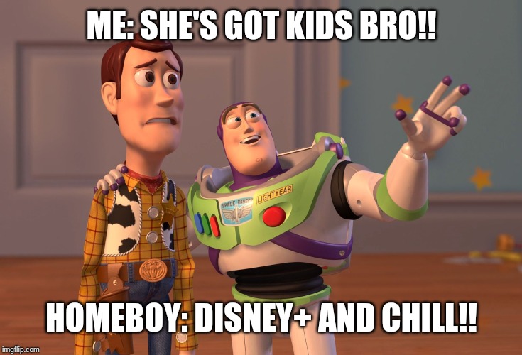 X, X Everywhere | ME: SHE'S GOT KIDS BRO!! HOMEBOY: DISNEY+ AND CHILL!! | image tagged in memes,x x everywhere | made w/ Imgflip meme maker
