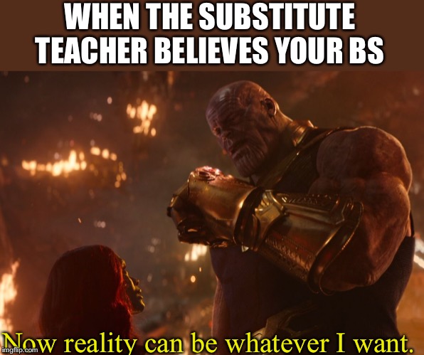 Now, reality can be whatever I want. | WHEN THE SUBSTITUTE TEACHER BELIEVES YOUR BS; Now reality can be whatever I want. | image tagged in now reality can be whatever i want | made w/ Imgflip meme maker