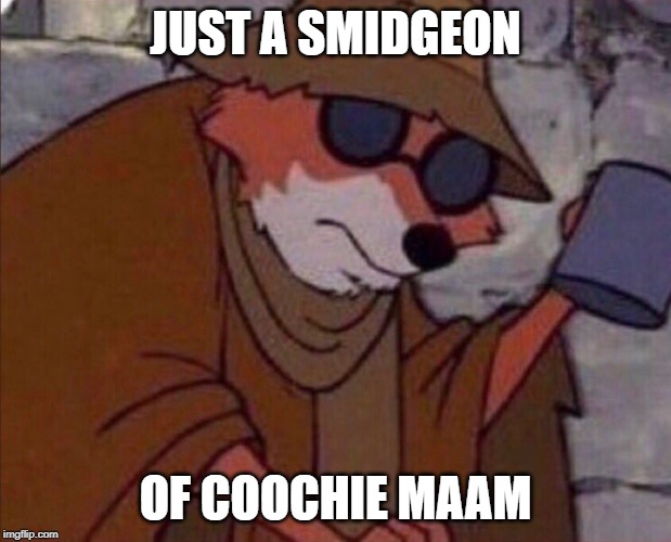 may i please get a crumb | JUST A SMIDGEON; OF COOCHIE MAAM | image tagged in may i please get a crumb | made w/ Imgflip meme maker