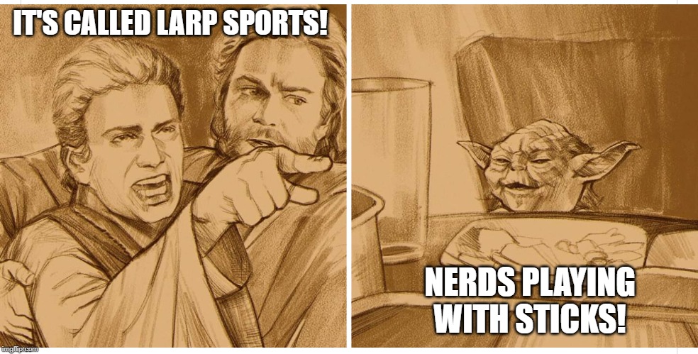 Jedi yelling at Yoda | IT'S CALLED LARP SPORTS! NERDS PLAYING WITH STICKS! | image tagged in jedi yelling at yoda | made w/ Imgflip meme maker