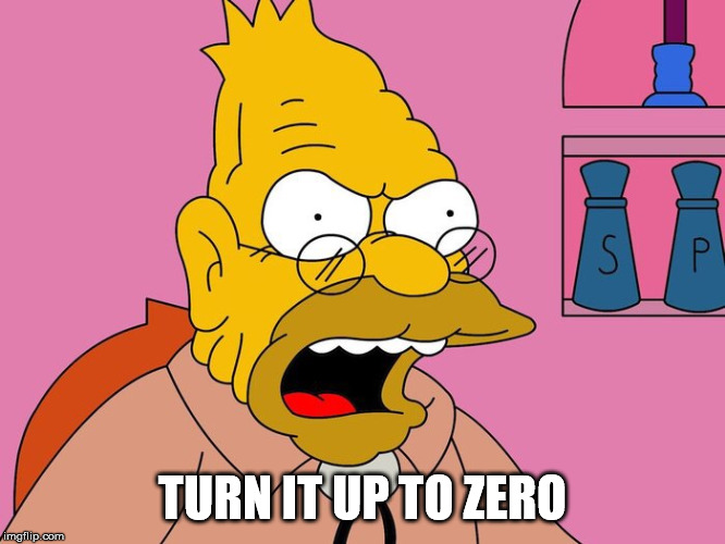 Grandpa Simpson turn it up | TURN IT UP TO ZERO | image tagged in grandpa simpson turn it up | made w/ Imgflip meme maker