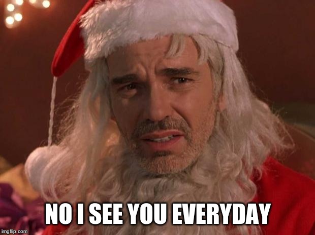 Bad Santa | NO I SEE YOU EVERYDAY | image tagged in bad santa | made w/ Imgflip meme maker