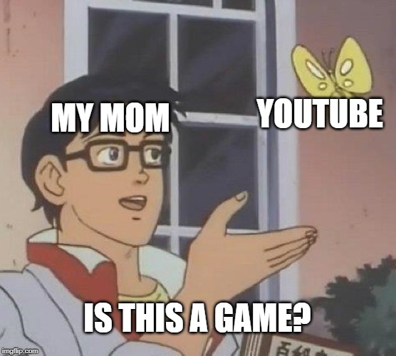 Is This A Pigeon | MY MOM; YOUTUBE; IS THIS A GAME? | image tagged in memes,is this a pigeon | made w/ Imgflip meme maker
