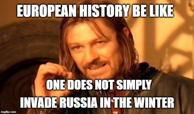 One Does Not Simply Meme | EUROPEAN HISTORY BE LIKE; ONE DOES NOT SIMPLY; INVADE RUSSIA IN THE WINTER | image tagged in memes,one does not simply | made w/ Imgflip meme maker