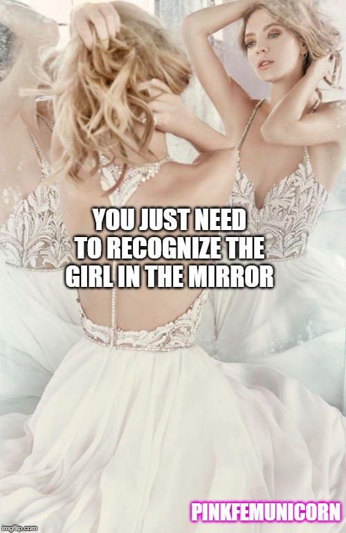YOU JUST NEED TO RECOGNIZE THE GIRL IN THE MIRROR; PINKFEMUNICORN | made w/ Imgflip meme maker