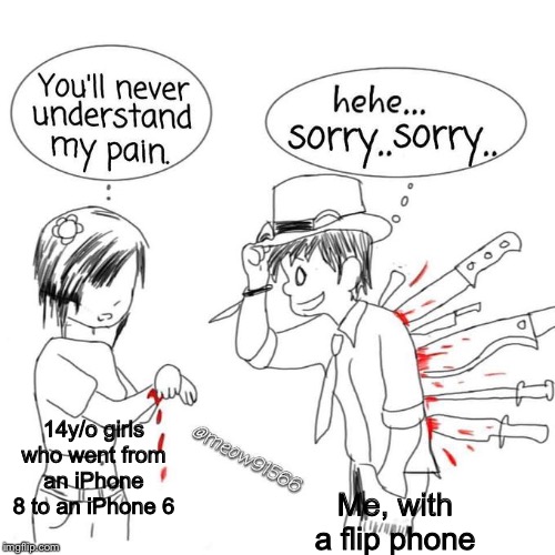 You'll never understand my pain | 14y/o girls who went from an iPhone 8 to an iPhone 6; Me, with a flip phone | image tagged in you'll never understand my pain | made w/ Imgflip meme maker